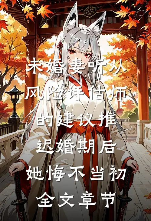 未婚妻听从风险评估师的建议推迟婚期后，她悔不当初全文章节