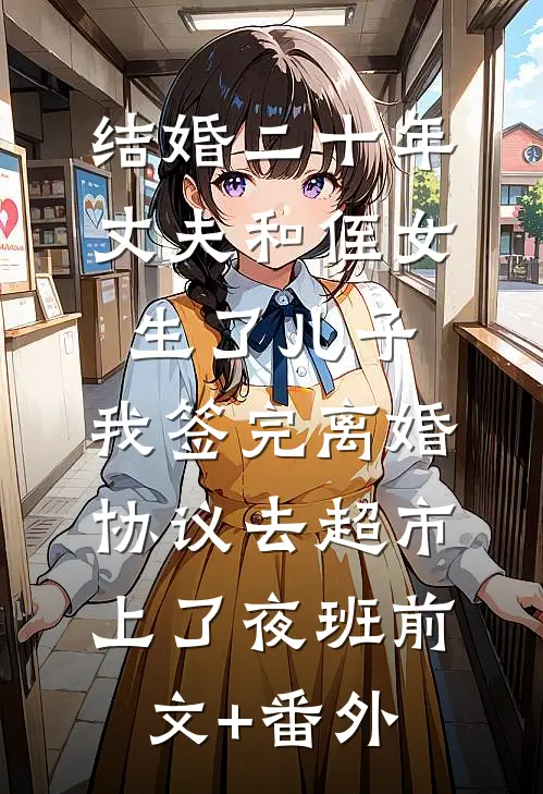 结婚二十年，丈夫和侄女生了儿子，我签完离婚协议去超市上了夜班前文+番外