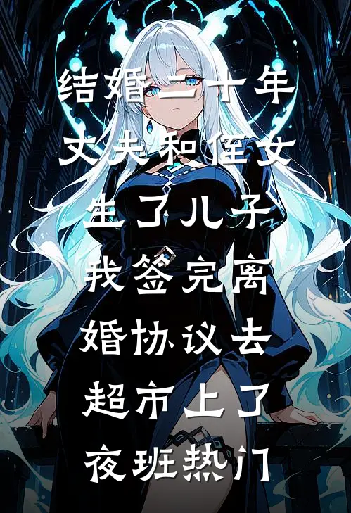 结婚二十年，丈夫和侄女生了儿子，我签完离婚协议去超市上了夜班热门