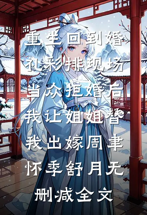 重生回到婚礼彩排现场当众拒婚后，我让姐姐替我出嫁周聿怀季舒月无删减全文