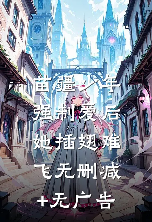 苗疆少年强制爱后，她插翅难飞无删减+无广告