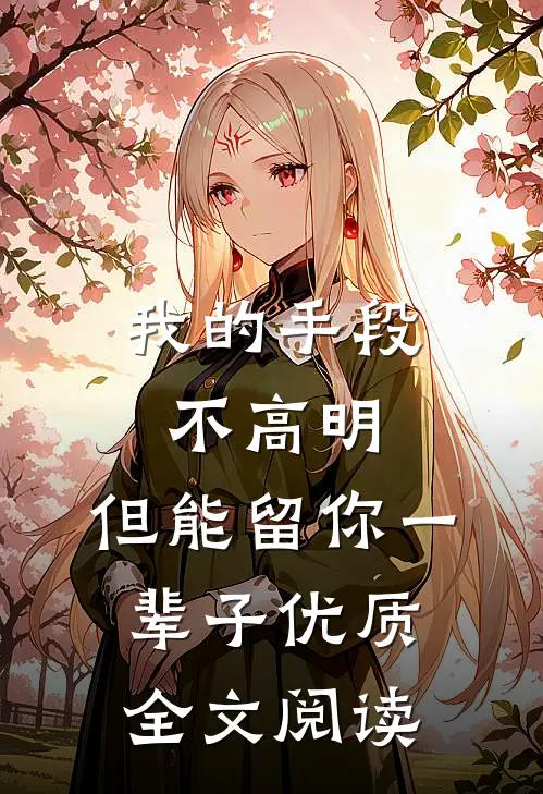 我的手段不高明，但能留你一辈子优质全文阅读