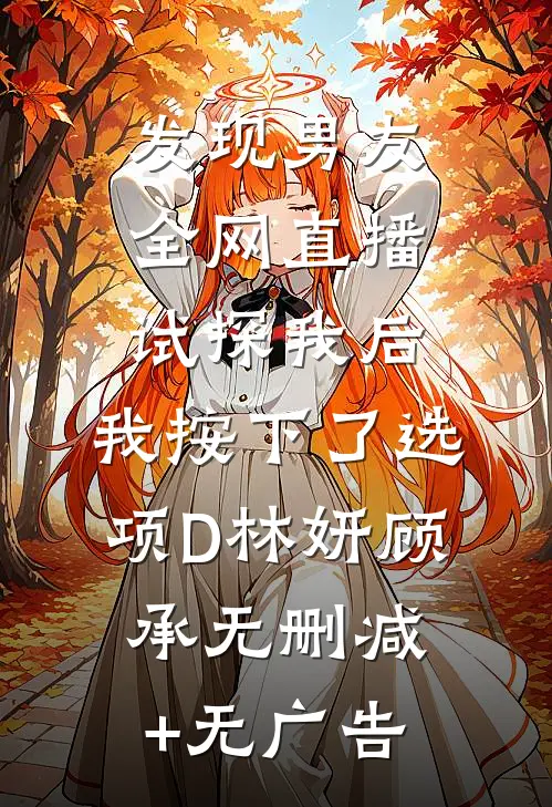 发现男友全网直播试探我后，我按下了选项D林妍顾承无删减+无广告