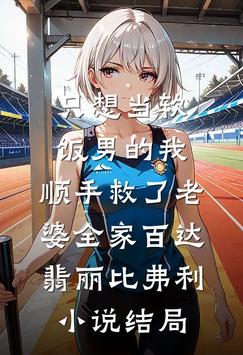 只想当软饭男的我，顺手救了老婆全家百达翡丽比弗利小说结局