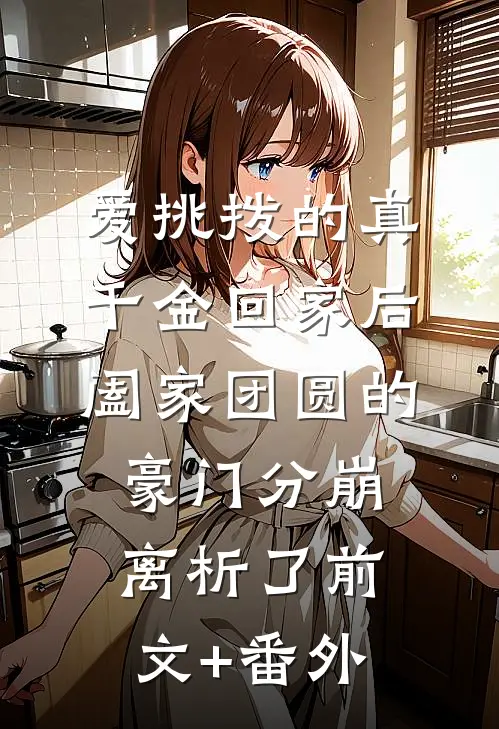 爱挑拨的真千金回家后，阖家团圆的豪门分崩离析了前文+番外