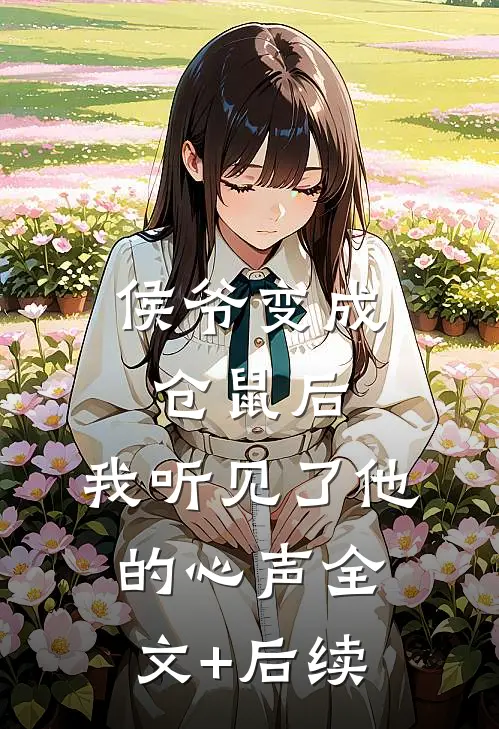 侯爷变成仓鼠后，我听见了他的心声全文+后续