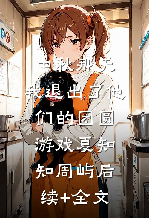 中秋那天，我退出了他们的团圆游戏夏知知周屿后续+全文