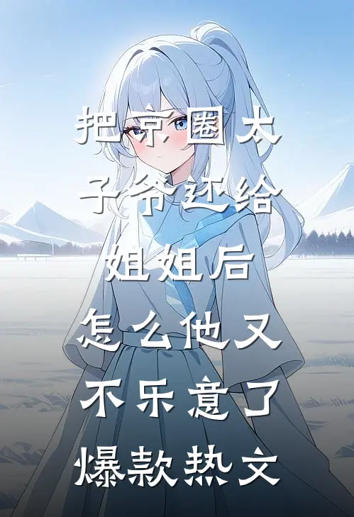 把京圈太子爷还给姐姐后，怎么他又不乐意了爆款热文
