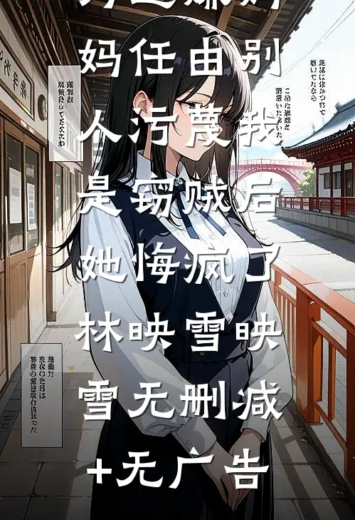 为避嫌妈妈任由别人污蔑我是窃贼后，她悔疯了林映雪映雪无删减+无广告