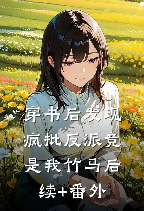 穿书后发现，疯批反派竟是我竹马后续+番外