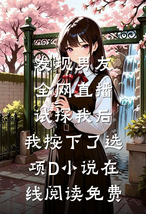 发现男友全网直播试探我后，我按下了选项D小说在线阅读免费