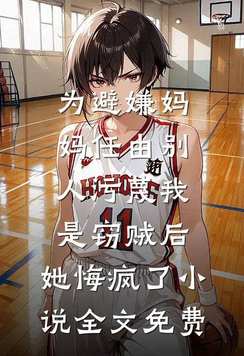 为避嫌妈妈任由别人污蔑我是窃贼后，她悔疯了小说全文免费
