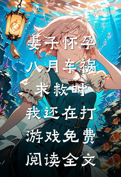 妻子怀孕八月车祸求救时，我还在打游戏免费阅读全文