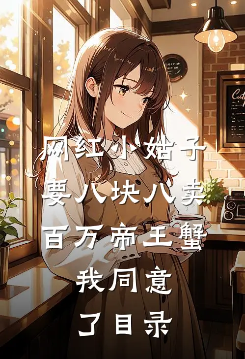 网红小姑子要八块八卖百万帝王蟹，我同意了目录