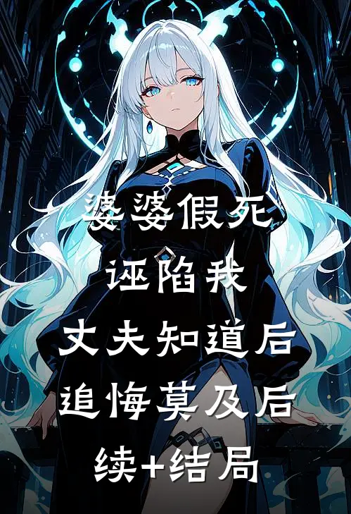 婆婆假死诬陷我，丈夫知道后追悔莫及后续+结局