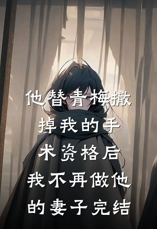 他替青梅撤掉我的手术资格后，我不再做他的妻子完结