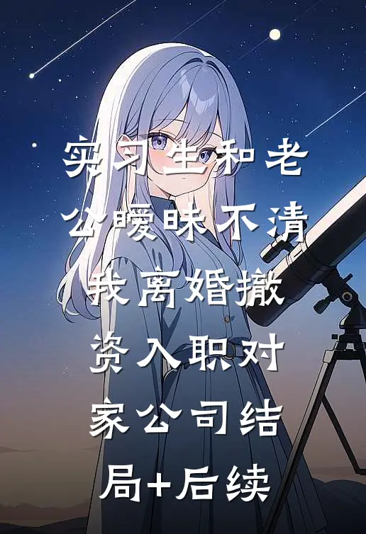 实习生和老公暧昧不清，我离婚撤资入职对家公司结局+后续
