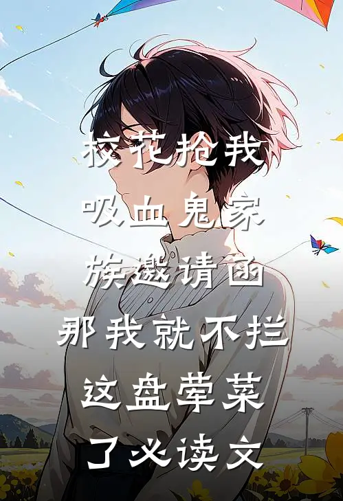 校花抢我吸血鬼家族邀请函，那我就不拦这盘荤菜了必读文