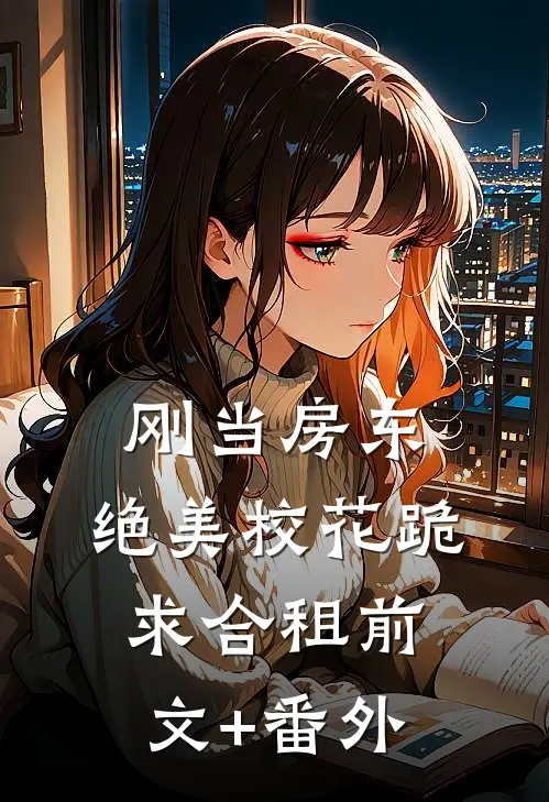 刚当房东，绝美校花跪求合租前文+番外