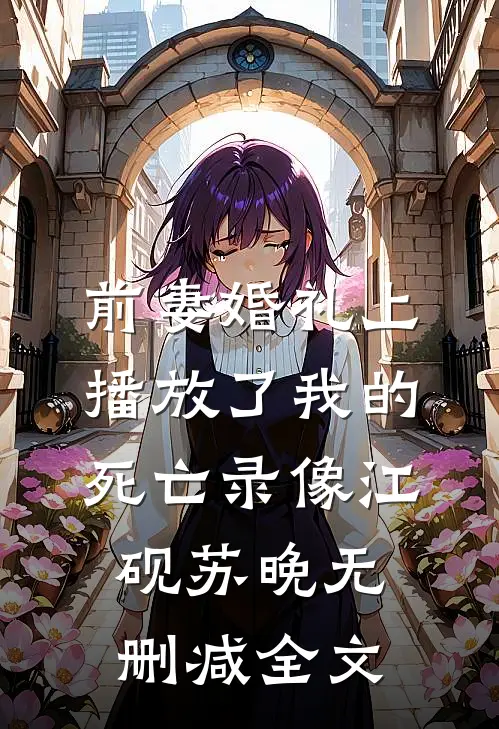 前妻婚礼上播放了我的死亡录像江砚苏晚无删减全文