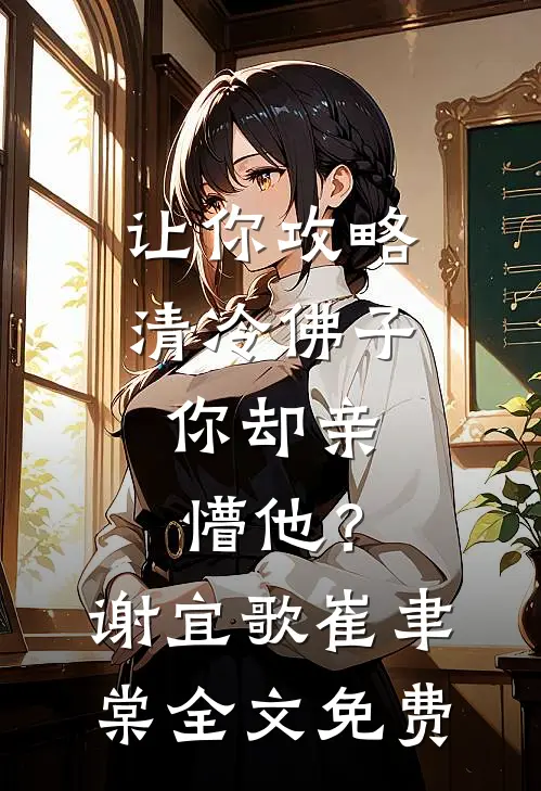 让你攻略清冷佛子，你却亲懵他？谢宜歌崔聿棠全文免费