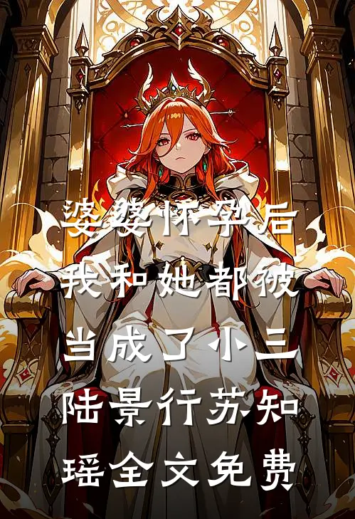 婆婆怀孕后，我和她都被当成了小三陆景行苏知瑶全文免费