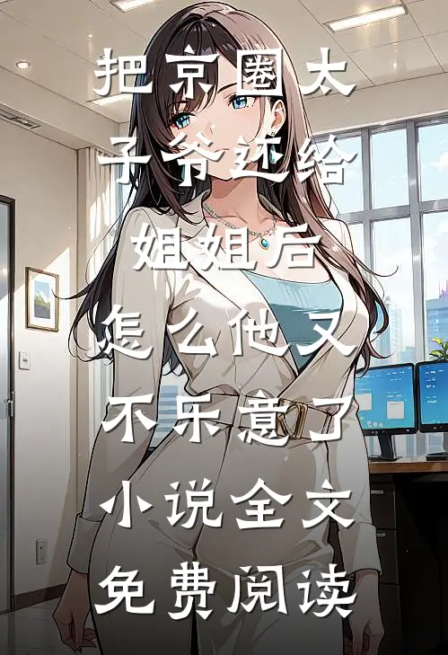 把京圈太子爷还给姐姐后，怎么他又不乐意了小说全文免费阅读