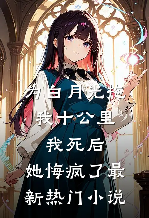 为白月光拖我十公里，我死后，她悔疯了最新热门小说