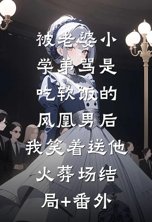 被老婆小学弟骂是吃软饭的凤凰男后，我笑着送他火葬场结局+番外