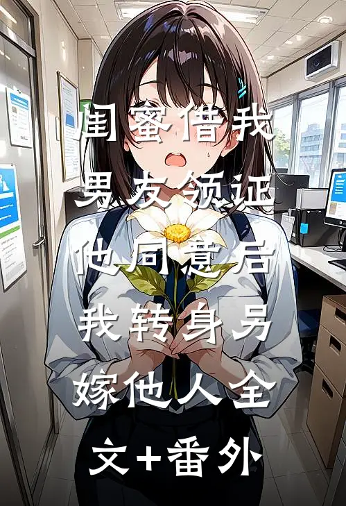 闺蜜借我男友领证，他同意后我转身另嫁他人全文+番外