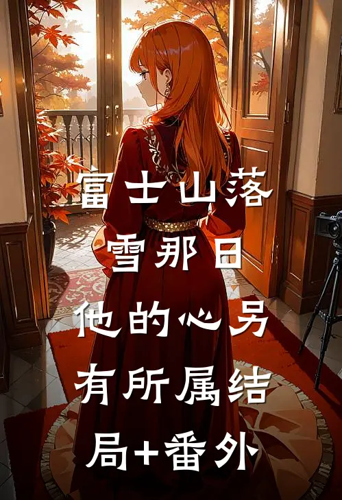 富士山落雪那日，他的心另有所属结局+番外