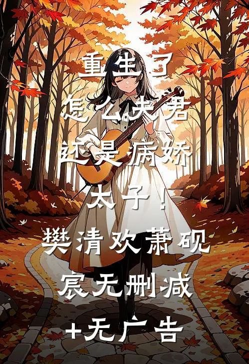 重生了，怎么夫君还是病娇太子！樊清欢萧砚宸无删减+无广告