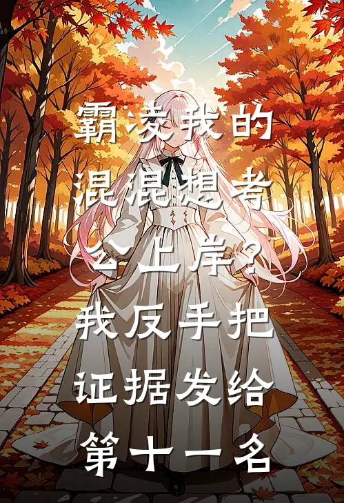 霸凌我的混混想考公上岸？我反手把证据发给第十一名
