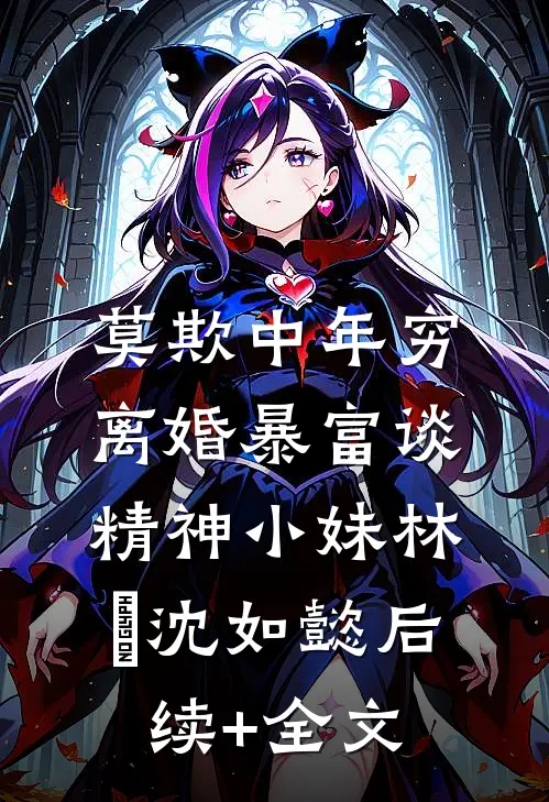 莫欺中年穷：离婚暴富谈精神小妹林雲沈如懿后续+全文