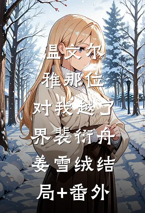 温文尔雅那位，对我越了界裴衍舟姜雪绒结局+番外