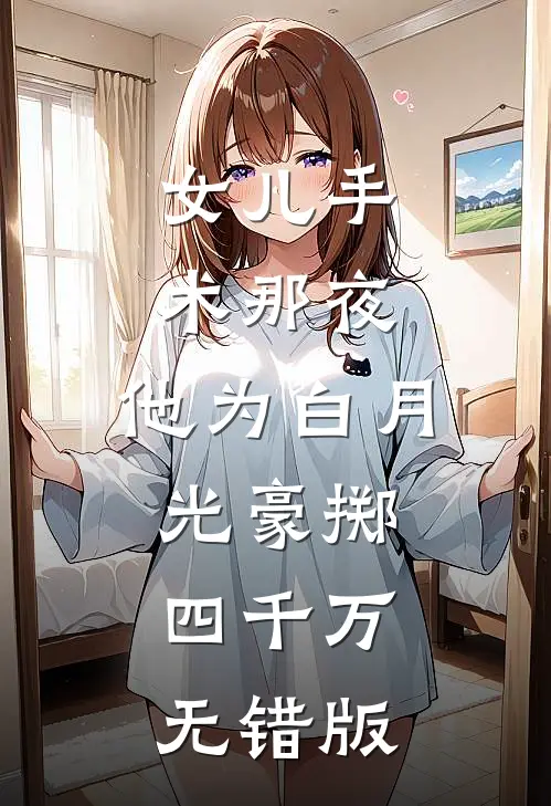 女儿手术那夜，他为白月光豪掷四千万无错版