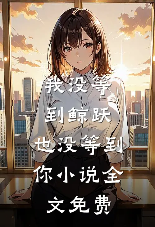 我没等到鲸跃，也没等到你小说全文免费