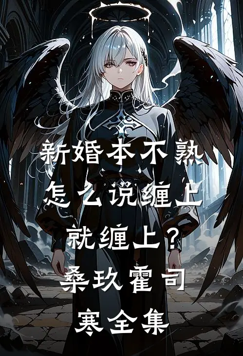 新婚本不熟，怎么说缠上就缠上？桑玖霍司寒全集