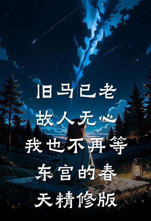 旧马已老，故人无心，我也不再等东宫的春天精修版