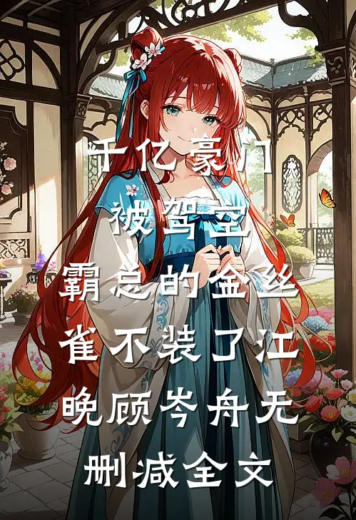 千亿豪门被驾空，霸总的金丝雀不装了江晚顾岑舟无删减全文