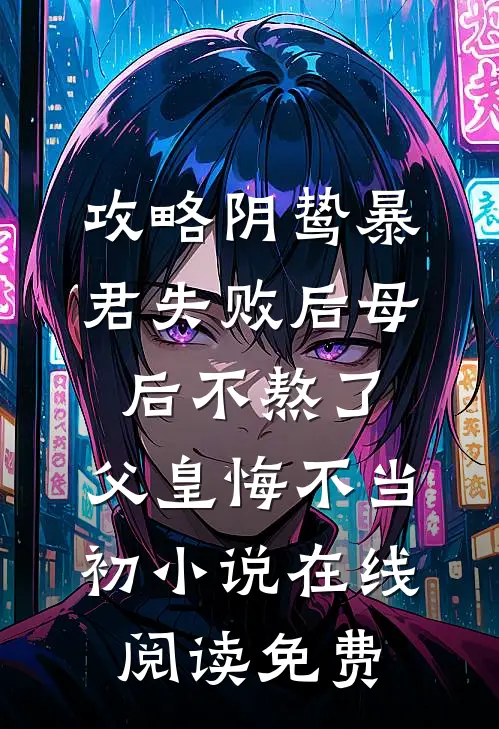 攻略阴鸷暴君失败后母后不熬了，父皇悔不当初小说在线阅读免费