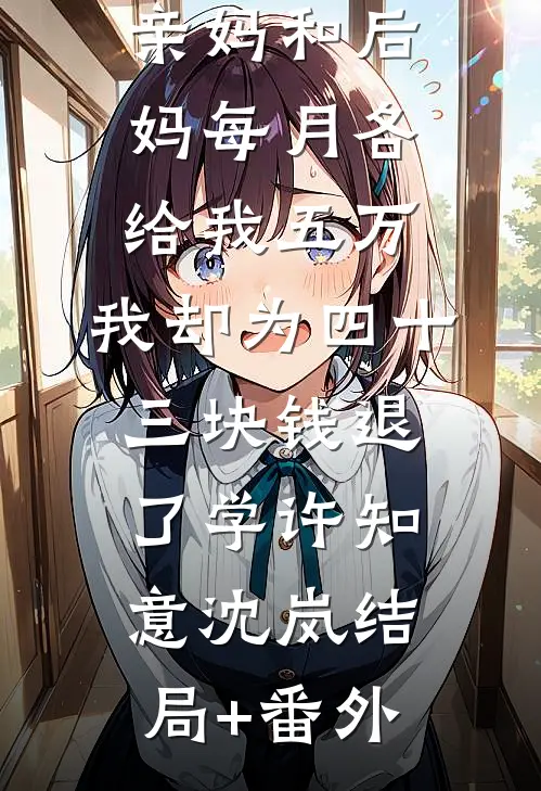 亲妈和后妈每月各给我五万，我却为四十三块钱退了学许知意沈岚结局+番外
