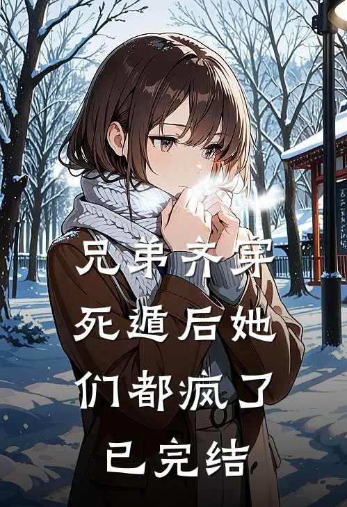 兄弟齐穿，死遁后她们都疯了已完结
