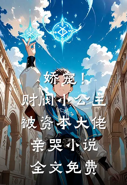 娇宠！财阀小公主被资本大佬亲哭小说全文免费