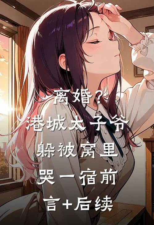 离婚？港城太子爷躲被窝里哭一宿前言+后续