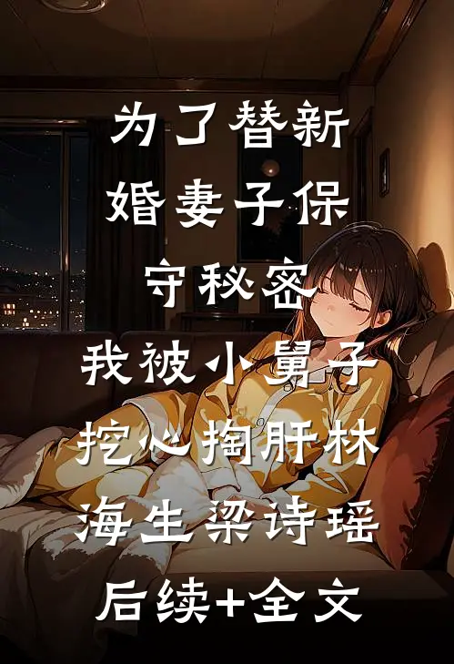 为了替新婚妻子保守秘密，我被小舅子挖心掏肝林海生梁诗瑶后续+全文