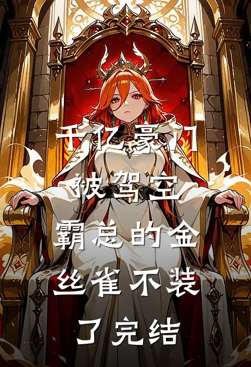 千亿豪门被驾空，霸总的金丝雀不装了完结