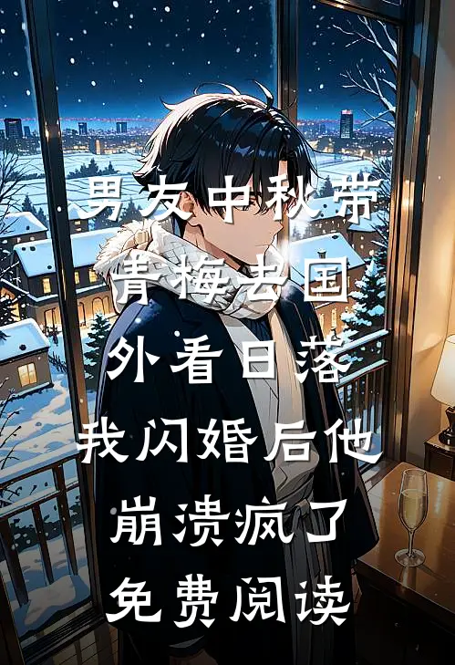 男友中秋带青梅去国外看日落，我闪婚后他崩溃疯了免费阅读