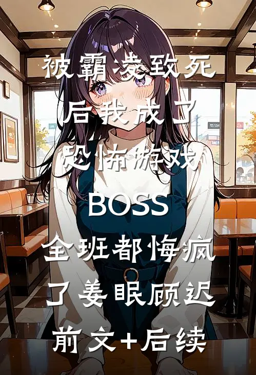 被霸凌致死后我成了恐怖游戏BOSS，全班都悔疯了姜眠顾迟前文+后续