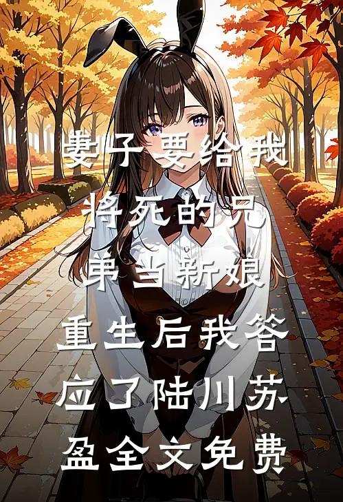 妻子要给我将死的兄弟当新娘，重生后我答应了陆川苏盈全文免费